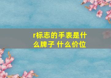 r标志的手表是什么牌子 什么价位